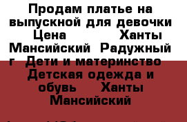 Продам платье на выпускной для девочки. › Цена ­ 3 000 - Ханты-Мансийский, Радужный г. Дети и материнство » Детская одежда и обувь   . Ханты-Мансийский